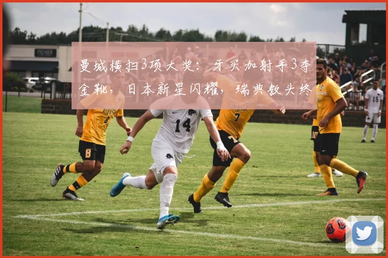 曼城横扫3项大奖：牙买加射手3夺金靴，日本新星闪耀，瑞典教头终结10年冠军荒