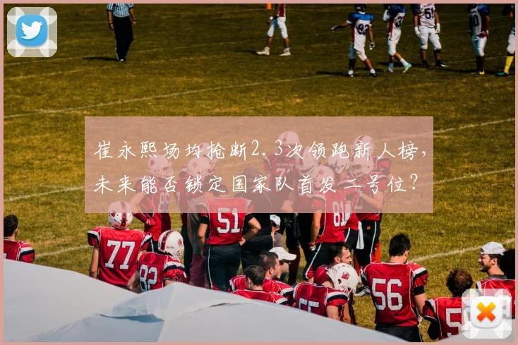 崔永熙场均抢断2.3次领跑新人榜，未来能否锁定国家队首发二号位？